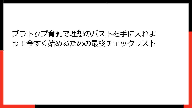 ブラトップ育乳で理想のバストを手に入れよう！今すぐ始めるための最終チェックリスト