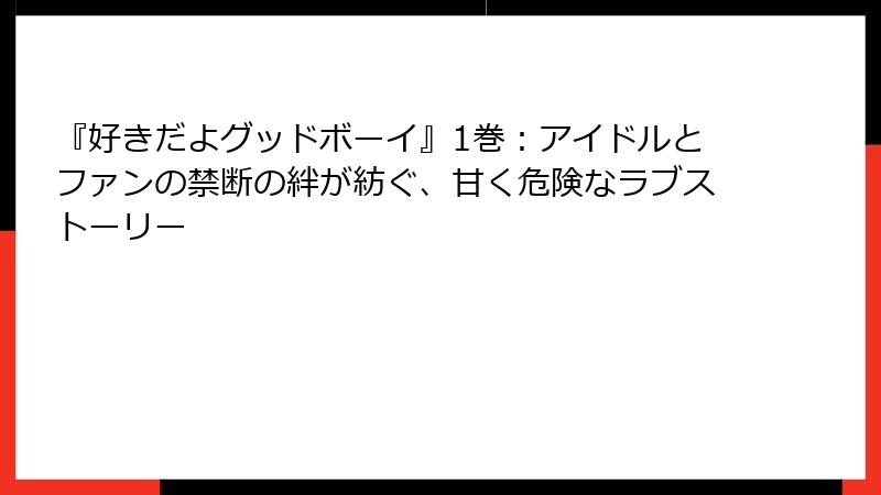 『好きだよグッドボーイ』1巻：アイドルとファンの禁断の絆が紡ぐ、甘く危険なラブストーリー