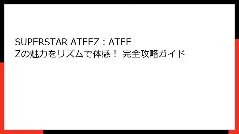 SUPERSTAR ATEEZ：ATEEZの魅力をリズムで体感！ 完全攻略ガイド
