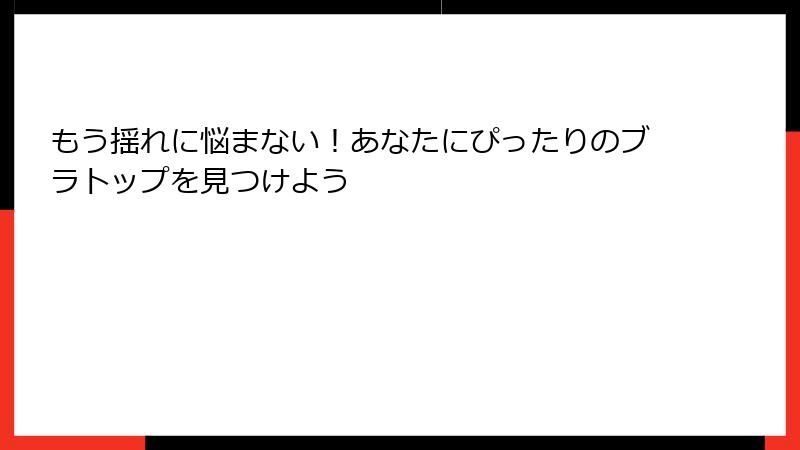 もう揺れに悩まない！あなたにぴったりのブラトップを見つけよう