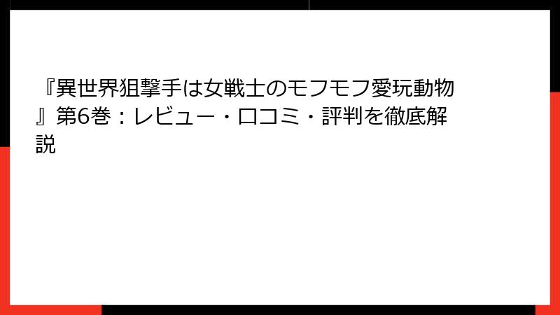『異世界狙撃手は女戦士のモフモフ愛玩動物』第6巻：レビュー・口コミ・評判を徹底解説