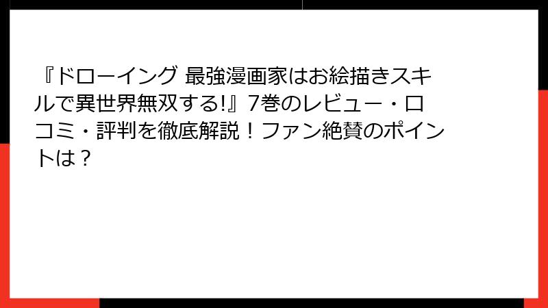 『ドローイング 最強漫画家はお絵描きスキルで異世界無双する!』7巻のレビュー・口コミ・評判を徹底解説！ファン絶賛のポイントは？