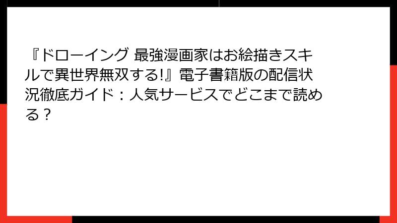 『ドローイング 最強漫画家はお絵描きスキルで異世界無双する!』電子書籍版の配信状況徹底ガイド：人気サービスでどこまで読める？