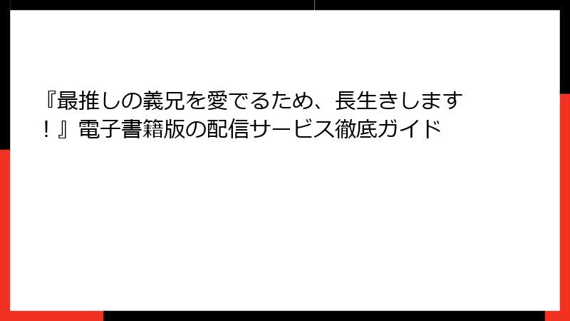 『最推しの義兄を愛でるため、長生きします！』電子書籍版の配信サービス徹底ガイド