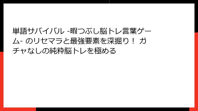 単語サバイバル -暇つぶし脳トレ言葉ゲーム- のリセマラと最強要素を深掘り！ ガチャなしの純粋脳トレを極める