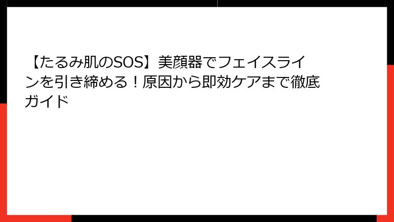 【たるみ肌のSOS】美顔器でフェイスラインを引き締める！原因から即効ケアまで徹底ガイド