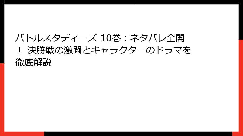 バトルスタディーズ 10巻：ネタバレ全開！ 決勝戦の激闘とキャラクターのドラマを徹底解説