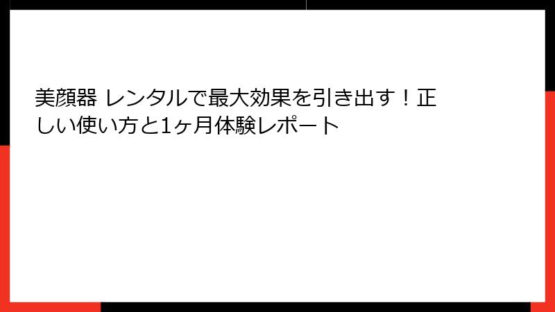 美顔器 レンタルで最大効果を引き出す！正しい使い方と1ヶ月体験レポート