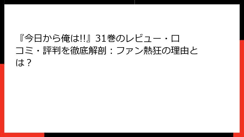 『今日から俺は!!』31巻のレビュー・口コミ・評判を徹底解剖：ファン熱狂の理由とは？