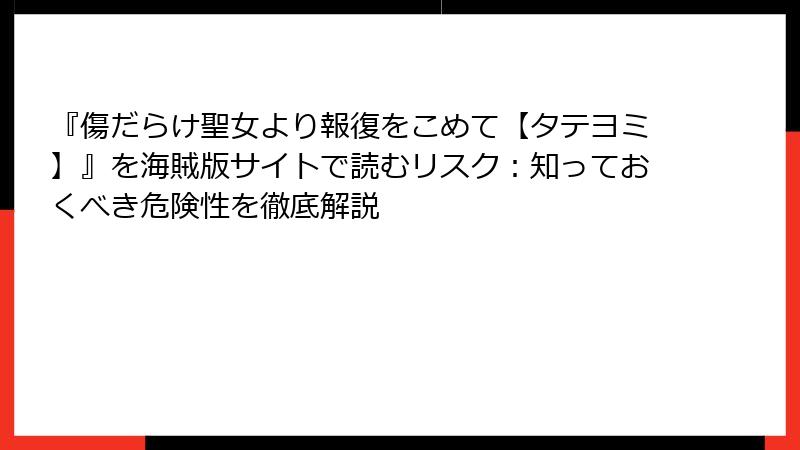 『傷だらけ聖女より報復をこめて【タテヨミ】』を海賊版サイトで読むリスク：知っておくべき危険性を徹底解説