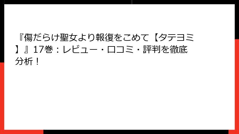 『傷だらけ聖女より報復をこめて【タテヨミ】』17巻：レビュー・口コミ・評判を徹底分析！