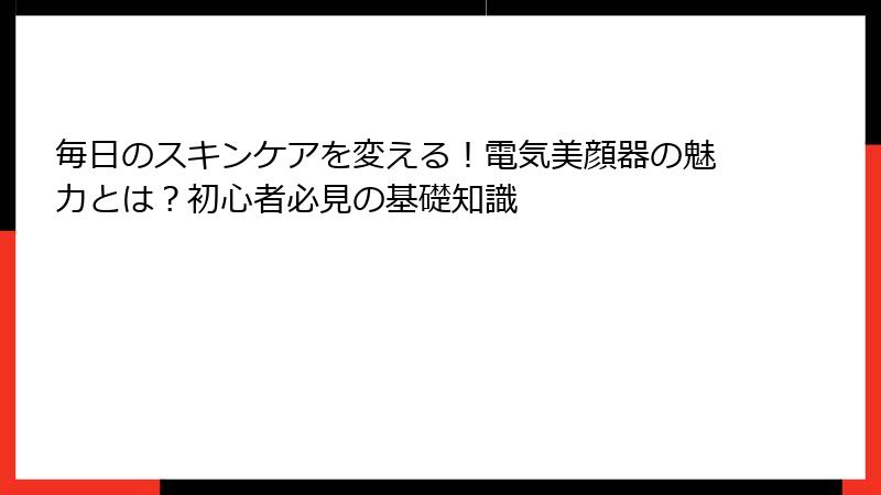 毎日のスキンケアを変える！電気美顔器の魅力とは？初心者必見の基礎知識