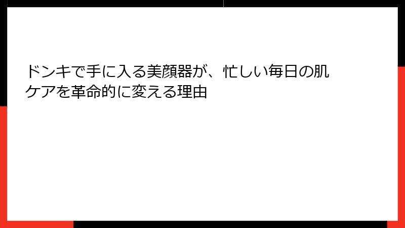 ドンキで手に入る美顔器が、忙しい毎日の肌ケアを革命的に変える理由