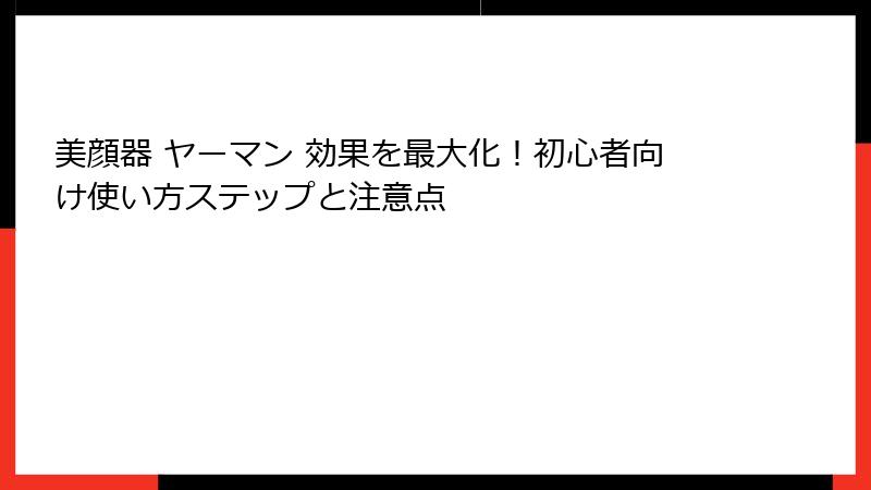 美顔器 ヤーマン 効果を最大化！初心者向け使い方ステップと注意点