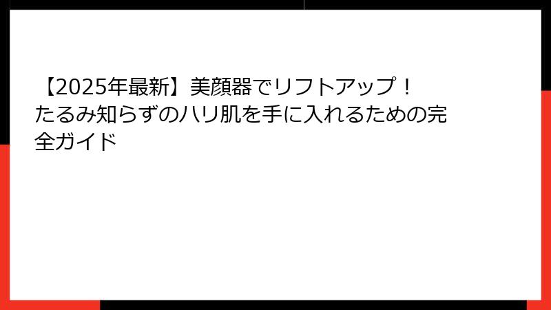 【2025年最新】美顔器でリフトアップ！たるみ知らずのハリ肌を手に入れるための完全ガイド