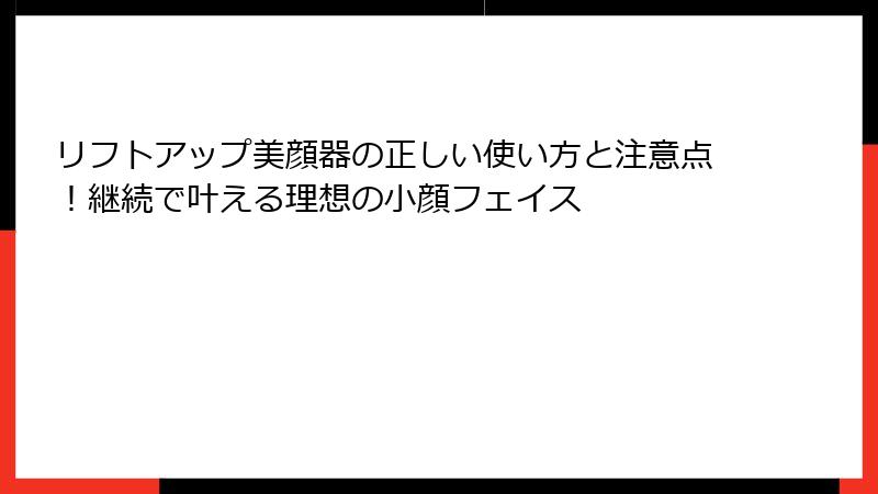 リフトアップ美顔器の正しい使い方と注意点！継続で叶える理想の小顔フェイス