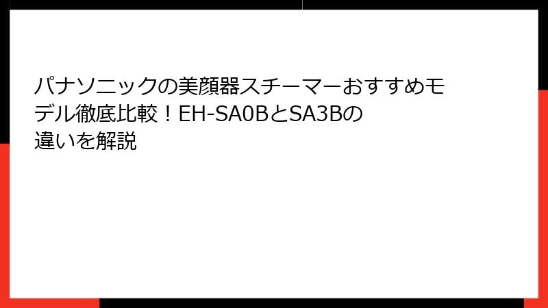 パナソニックの美顔器スチーマーおすすめモデル徹底比較！EH-SA0BとSA3Bの違いを解説