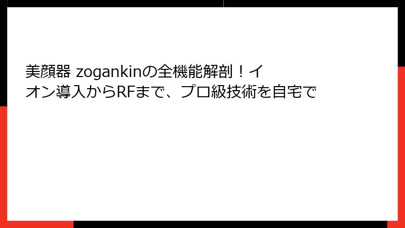 美顔器 zogankinの全機能解剖！イオン導入からRFまで、プロ級技術を自宅で