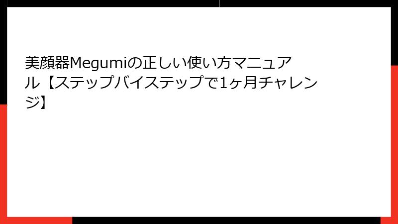 美顔器Megumiの正しい使い方マニュアル【ステップバイステップで1ヶ月チャレンジ】