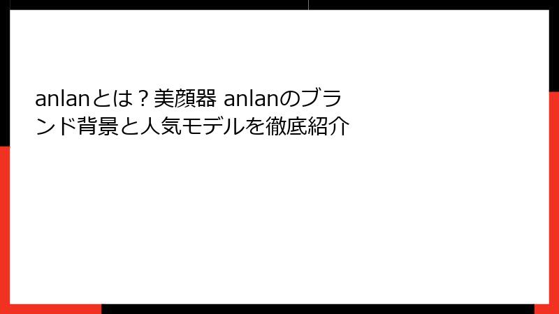 anlanとは？美顔器 anlanのブランド背景と人気モデルを徹底紹介