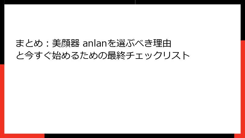 まとめ：美顔器 anlanを選ぶべき理由と今すぐ始めるための最終チェックリスト