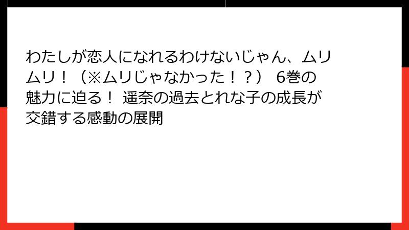 わたしが恋人になれるわけないじゃん、ムリムリ！（※ムリじゃなかった！？） 6巻の魅力に迫る！ 遥奈の過去とれな子の成長が交錯する感動の展開