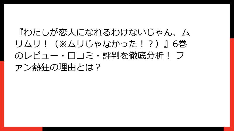 『わたしが恋人になれるわけないじゃん、ムリムリ！（※ムリじゃなかった！？）』6巻のレビュー・口コミ・評判を徹底分析！ ファン熱狂の理由とは？
