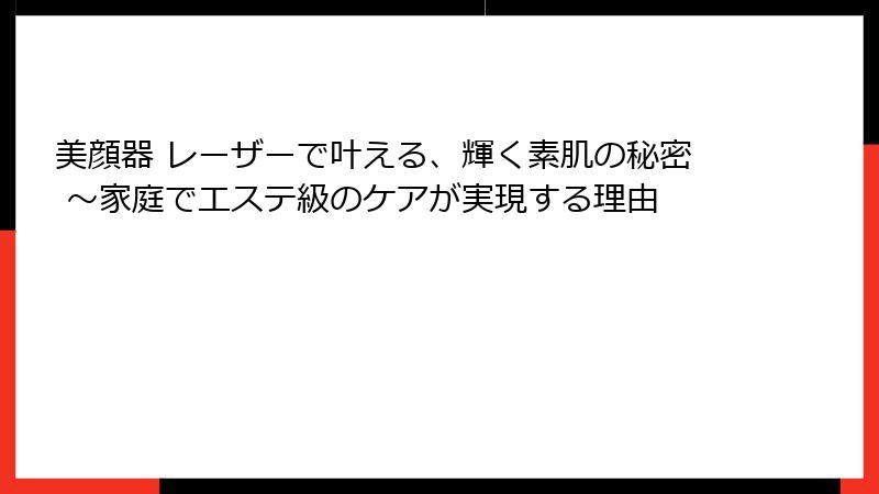 美顔器 レーザーで叶える、輝く素肌の秘密 ～家庭でエステ級のケアが実現する理由