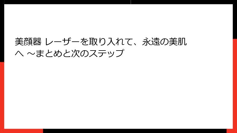 美顔器 レーザーを取り入れて、永遠の美肌へ ～まとめと次のステップ