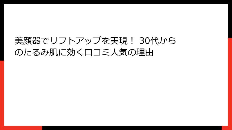 美顔器でリフトアップを実現！ 30代からのたるみ肌に効く口コミ人気の理由