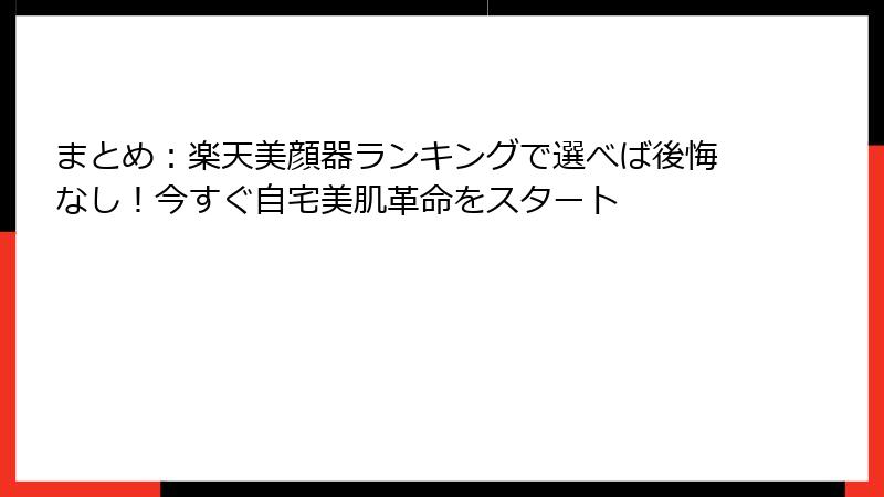 まとめ：楽天美顔器ランキングで選べば後悔なし！今すぐ自宅美肌革命をスタート