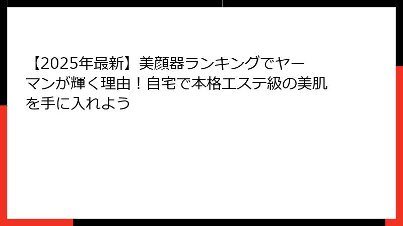 【2025年最新】美顔器ランキングでヤーマンが輝く理由！自宅で本格エステ級の美肌を手に入れよう