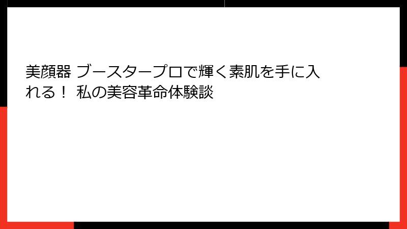 美顔器 ブースタープロで輝く素肌を手に入れる！ 私の美容革命体験談