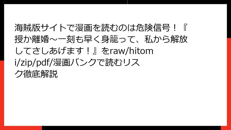 海賊版サイトで漫画を読むのは危険信号!『授か離婚~一刻も早く身籠って、私から解放してさしあげます!』をraw/hitomi/zip/pdf/漫画バンクで読むリスク徹底解説