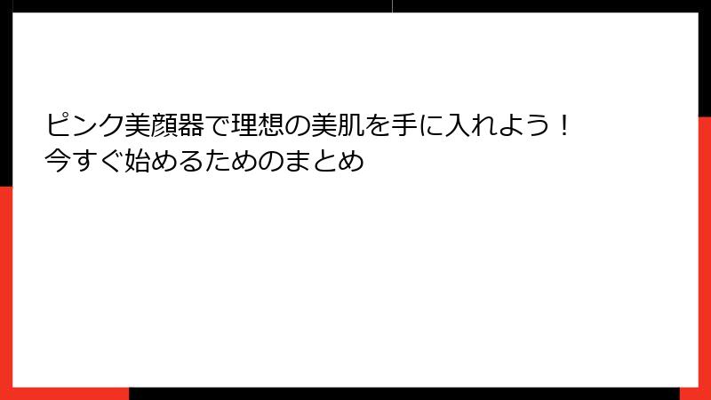 ピンク美顔器で理想の美肌を手に入れよう！今すぐ始めるためのまとめ