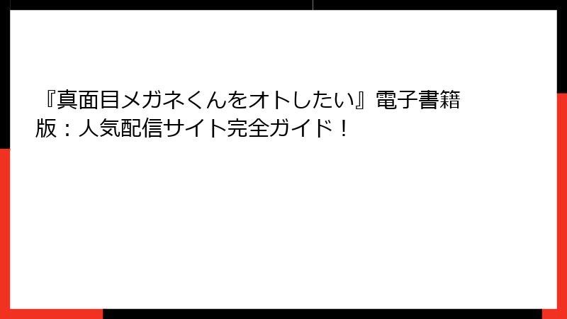 『真面目メガネくんをオトしたい』電子書籍版：人気配信サイト完全ガイド！