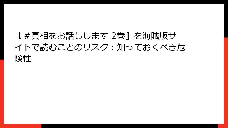 『＃真相をお話しします 2巻』を海賊版サイトで読むことのリスク：知っておくべき危険性