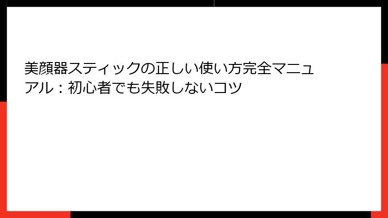 美顔器スティックの正しい使い方完全マニュアル：初心者でも失敗しないコツ
