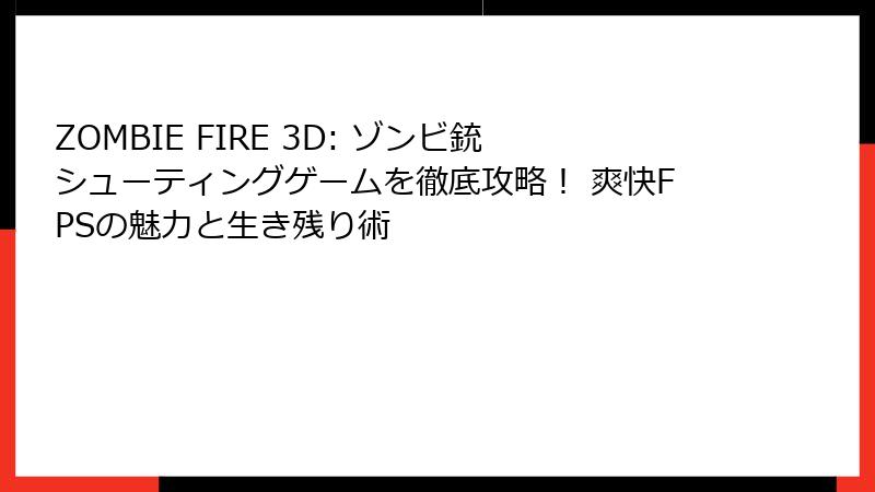 ZOMBIE FIRE 3D: ゾンビ銃シューティングゲームを徹底攻略！ 爽快FPSの魅力と生き残り術