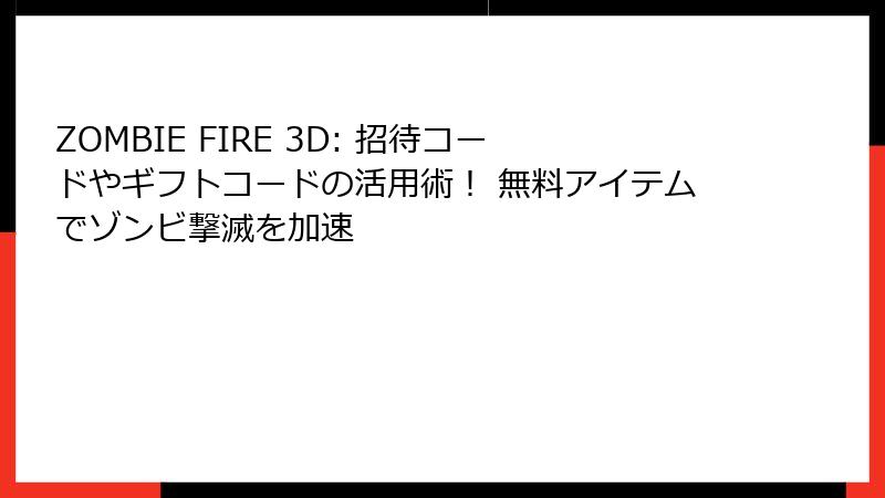 ZOMBIE FIRE 3D: 招待コードやギフトコードの活用術！ 無料アイテムでゾンビ撃滅を加速