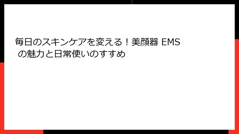 毎日のスキンケアを変える！美顔器 EMS の魅力と日常使いのすすめ