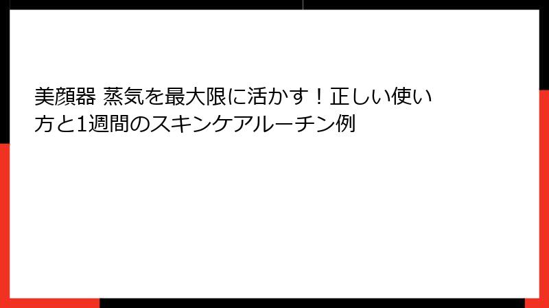 美顔器 蒸気を最大限に活かす！正しい使い方と1週間のスキンケアルーチン例