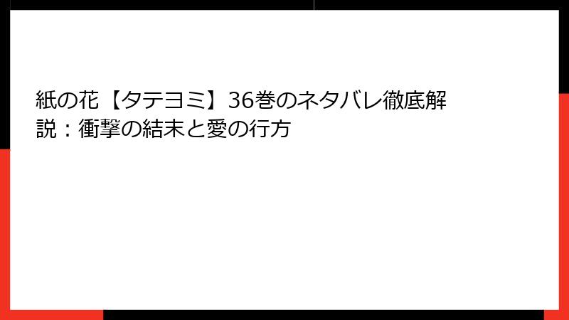 紙の花【タテヨミ】36巻のネタバレ徹底解説：衝撃の結末と愛の行方