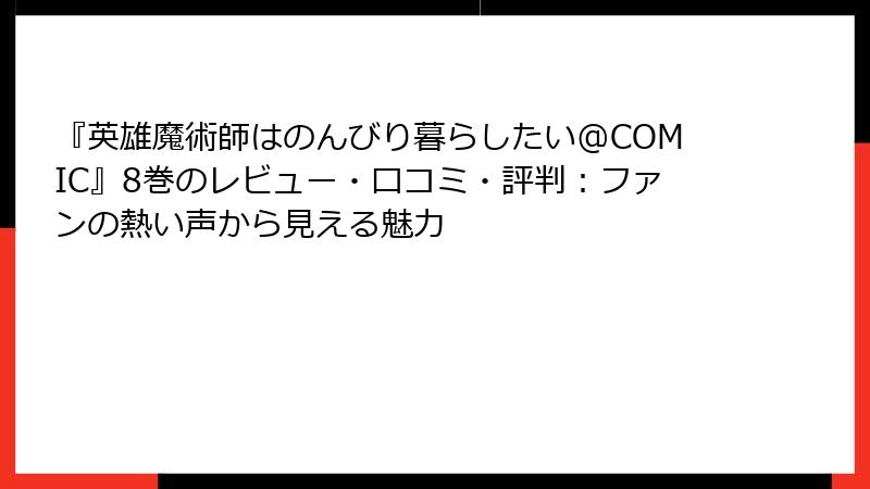 『英雄魔術師はのんびり暮らしたい@COMIC』8巻のレビュー・口コミ・評判:ファンの熱い声から見える魅力