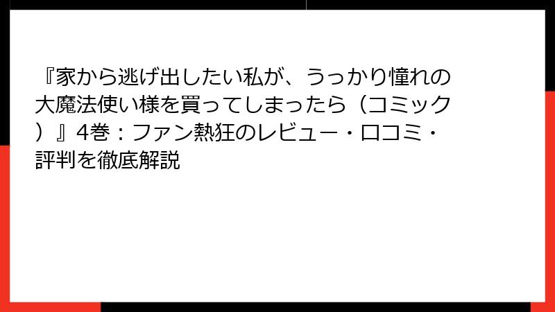 『家から逃げ出したい私が、うっかり憧れの大魔法使い様を買ってしまったら（コミック）』4巻：ファン熱狂のレビュー・口コミ・評判を徹底解説