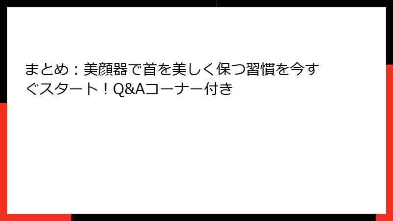 まとめ：美顔器で首を美しく保つ習慣を今すぐスタート！Q&Aコーナー付き