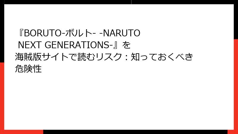 『BORUTO-ボルト- -NARUTO NEXT GENERATIONS-』を海賊版サイトで読むリスク：知っておくべき危険性