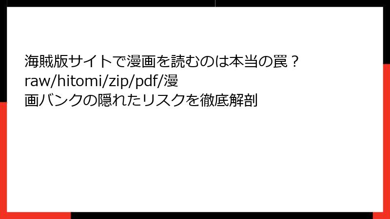 海賊版サイトで漫画を読むのは本当の罠？ raw/hitomi/zip/pdf/漫画バンクの隠れたリスクを徹底解剖