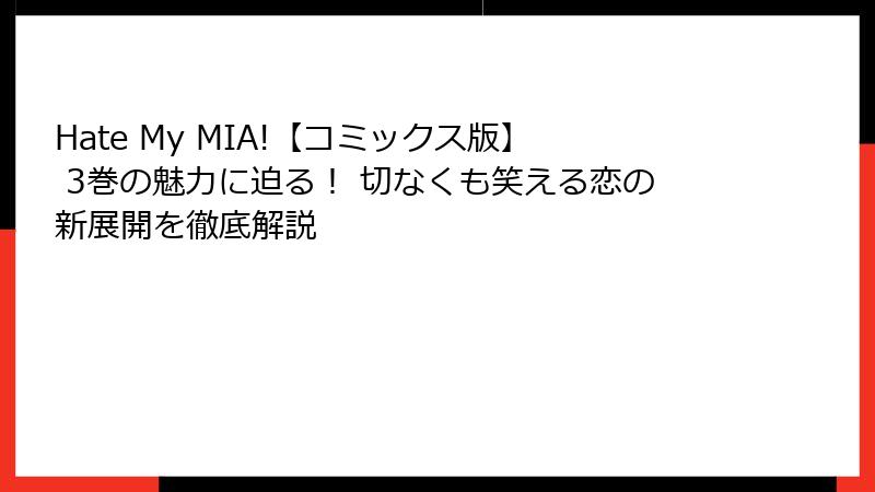 Hate My MIA!【コミックス版】 3巻の魅力に迫る！ 切なくも笑える恋の新展開を徹底解説