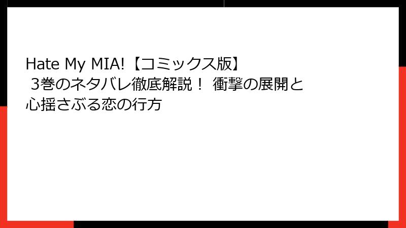 Hate My MIA!【コミックス版】 3巻のネタバレ徹底解説！ 衝撃の展開と心揺さぶる恋の行方
